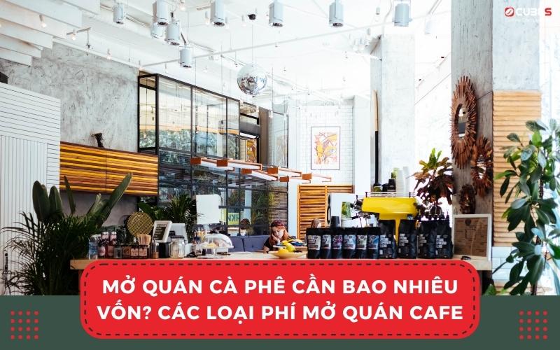 Mở quán cà phê cần bao nhiêu vốn? Các loại phí cần cân nhắc