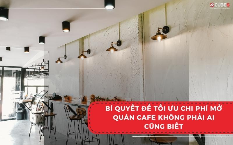 Bí quyết để tối ưu chi phí mở quán cafe không phải ai cũng biết 