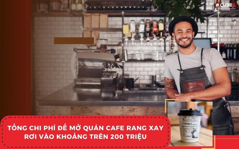 Tổng chi phí để mở quán cafe rang xay rơi vào khoảng trên 200 triệu